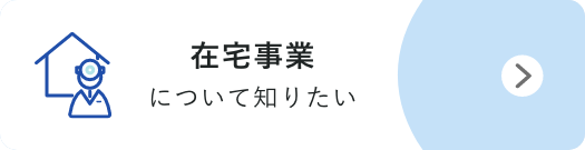 在宅事業について知りたい